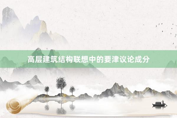 高层建筑结构联想中的要津议论成分